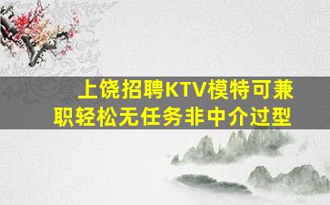 上饶招聘KTV模特可兼职轻松无任务非中介过型