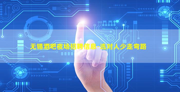 无锡酒吧夜场招聘信息-选对人少走弯路