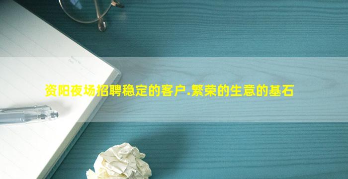 资阳夜场招聘稳定的客户.繁荣的生意的基石